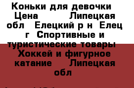 Коньки для девочки › Цена ­ 800 - Липецкая обл., Елецкий р-н, Елец г. Спортивные и туристические товары » Хоккей и фигурное катание   . Липецкая обл.